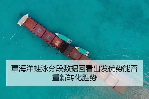 覃海洋蛙泳分段数据回看出发优势能否重新转化胜势