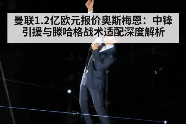 曼联1.2亿欧元报价奥斯梅恩:中锋引援与滕哈格战术适配深度解析