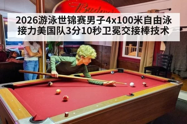 2026游泳世锦赛男子4x100米自由泳接力美国队3分10秒卫冕交接棒技术