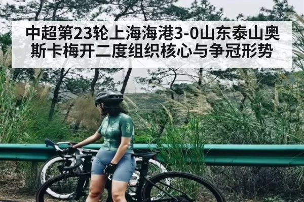 中超第23轮上海海港3-0山东泰山奥斯卡梅开二度组织核心与争冠形势