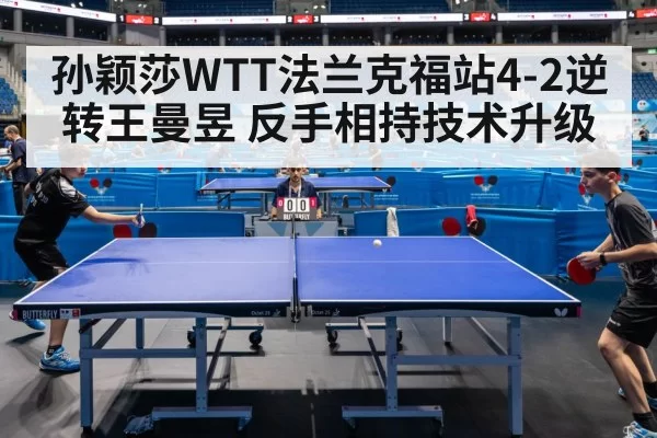 孙颖莎WTT法兰克福站4-2逆转王曼昱 反手相持技术升级