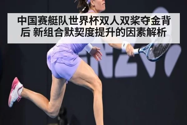 中国赛艇队世界杯双人双桨夺金背后 新组合默契度提升的因素解析