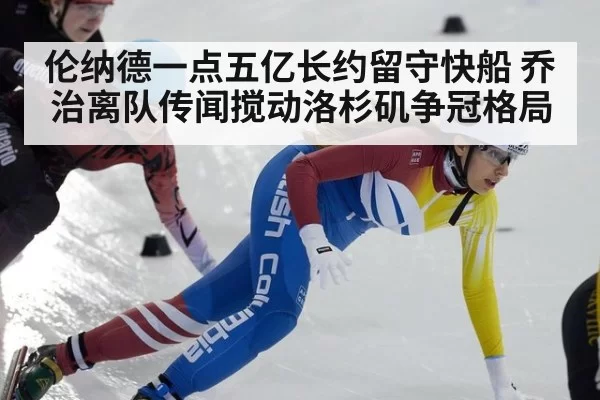 伦纳德一点五亿长约留守快船 乔治离队传闻搅动洛杉矶争冠格局