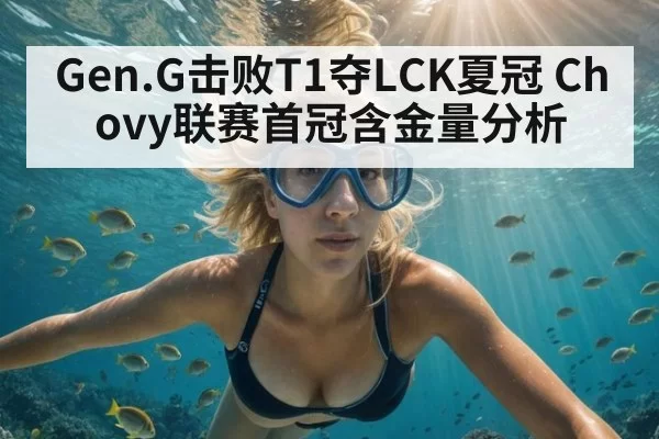 Gen.G击败T1夺LCK夏冠 Chovy联赛首冠含金量分析